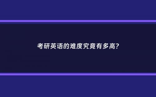 考研英语的难度究竟有多高？