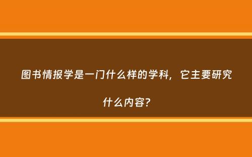 图书情报学是一门什么样的学科，它主要研究什么内容？