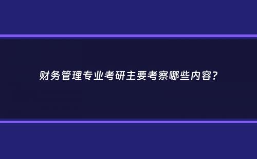 财务管理专业考研主要考察哪些内容？