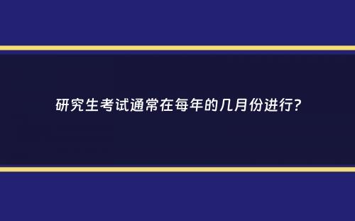 研究生考试通常在每年的几月份进行？