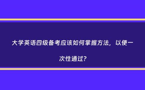 大学英语四级备考应该如何掌握方法，以便一次性通过？