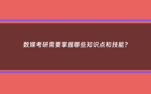 数媒考研需要掌握哪些知识点和技能？