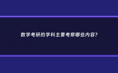 数学考研的学科主要考察哪些内容？