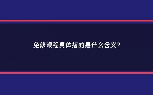 免修课程具体指的是什么含义？