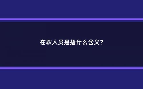 在职人员是指什么含义？