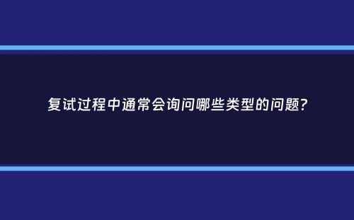 复试过程中通常会询问哪些类型的问题？