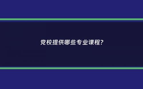 党校提供哪些专业课程？