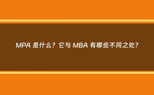 MPA 是什么？它与 MBA 有哪些不同之处？