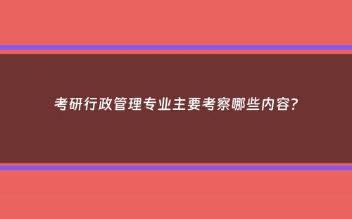 考研行政管理专业主要考察哪些内容？