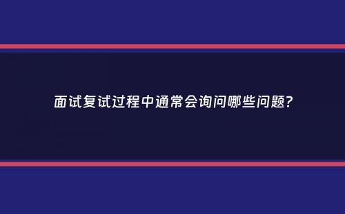 面试复试过程中通常会询问哪些问题？