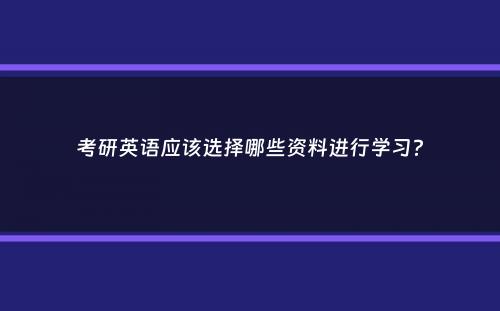 考研英语应该选择哪些资料进行学习？