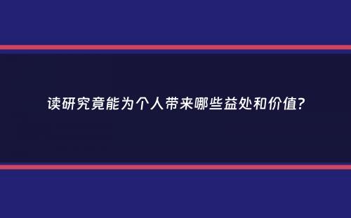 读研究竟能为个人带来哪些益处和价值？