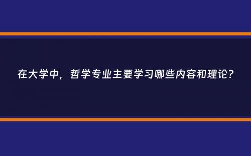 在大学中，哲学专业主要学习哪些内容和理论？