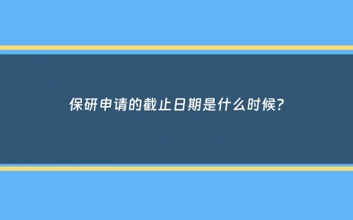 保研申请的截止日期是什么时候？