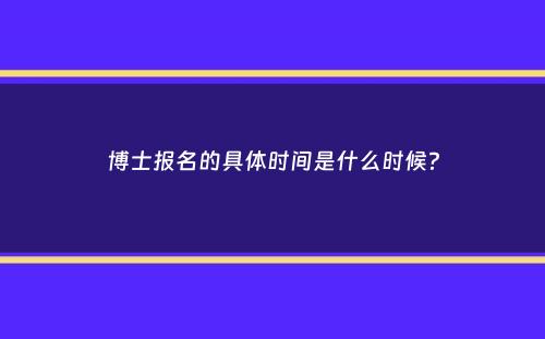 博士报名的具体时间是什么时候？