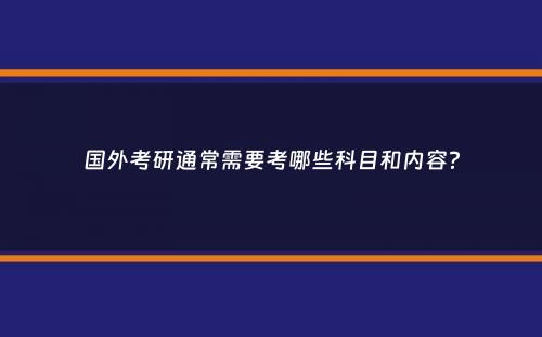 国外考研通常需要考哪些科目和内容？