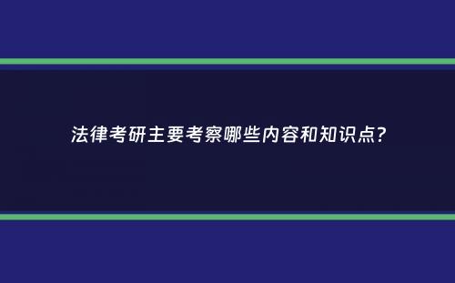 法律考研主要考察哪些内容和知识点？