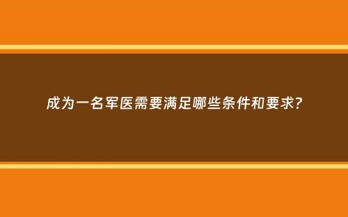 成为一名军医需要满足哪些条件和要求？