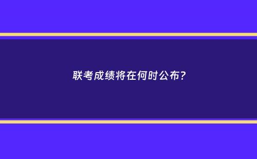 联考成绩将在何时公布？