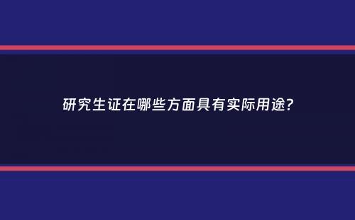 研究生证在哪些方面具有实际用途？