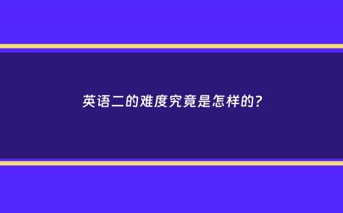 英语二的难度究竟是怎样的？