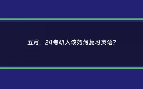 五月，24考研人该如何复习英语？