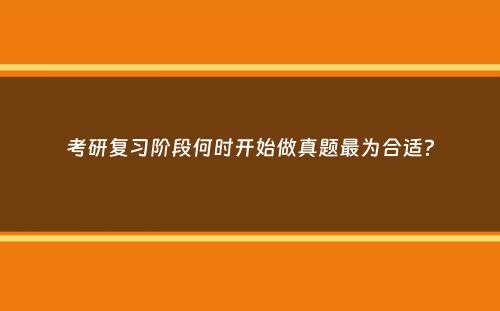 考研复习阶段何时开始做真题最为合适？