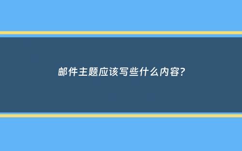 邮件主题应该写些什么内容？