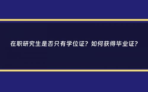 在职研究生是否只有学位证？如何获得毕业证？