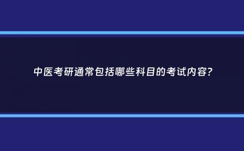 中医考研通常包括哪些科目的考试内容？