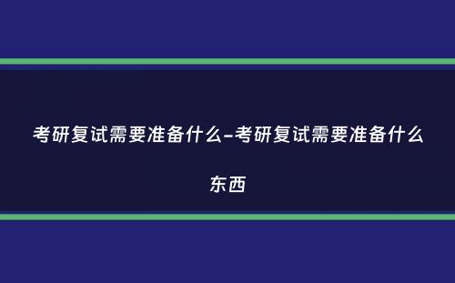 考研复试需要准备什么-考研复试需要准备什么东西