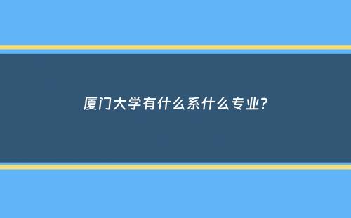 厦门大学有什么系什么专业？