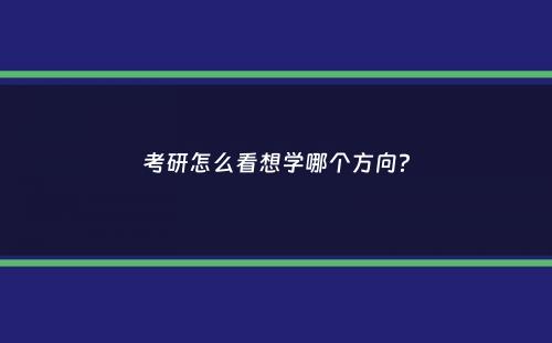 考研怎么看想学哪个方向？