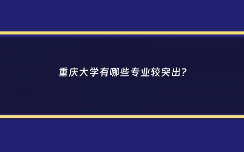 重庆大学有哪些专业较突出？