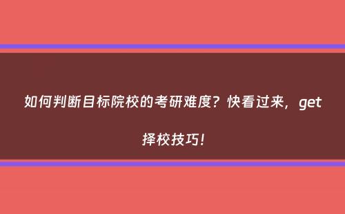 如何判断目标院校的考研难度？快看过来，get择校技巧！