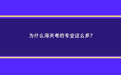 为什么海关考的专业这么多？