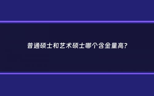 普通硕士和艺术硕士哪个含金量高？