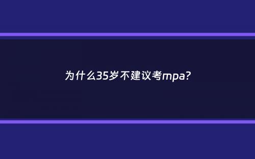 为什么35岁不建议考mpa？