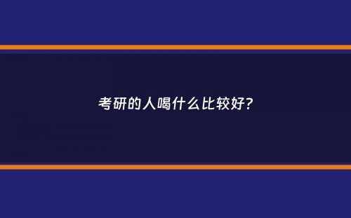 考研的人喝什么比较好？