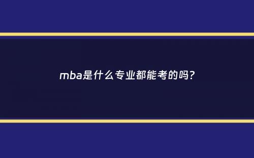 mba是什么专业都能考的吗？