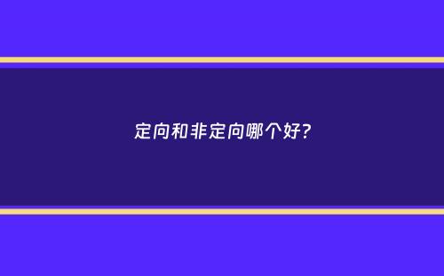 定向和非定向哪个好？