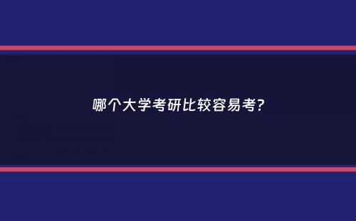 哪个大学考研比较容易考？