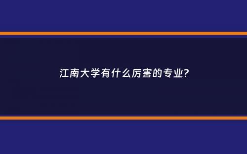 江南大学有什么厉害的专业？