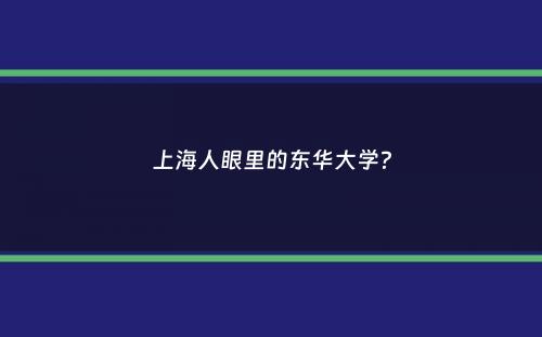 上海人眼里的东华大学？