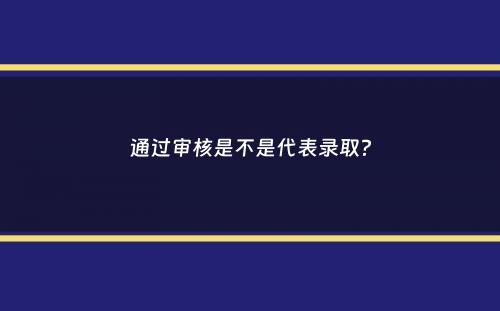 通过审核是不是代表录取？