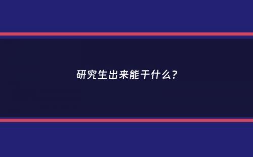 研究生出来能干什么？