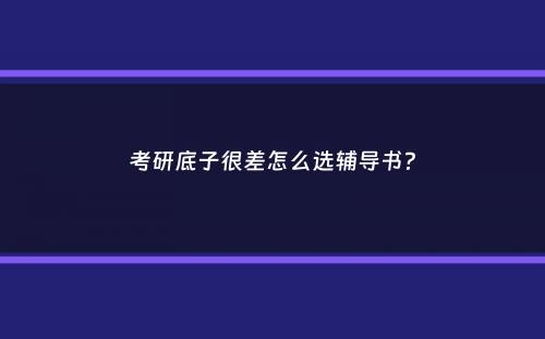 考研底子很差怎么选辅导书？