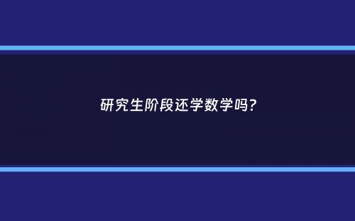 研究生阶段还学数学吗？