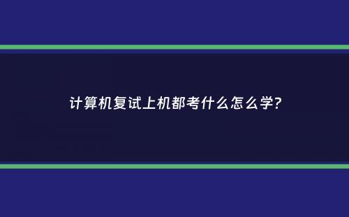 计算机复试上机都考什么怎么学？