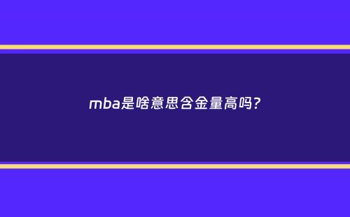 mba是啥意思含金量高吗？